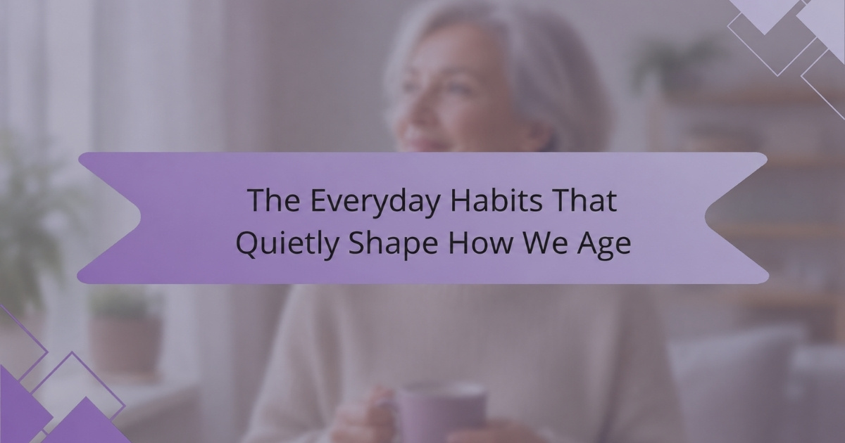 The Everyday Habits That Quietly Shape How We Age