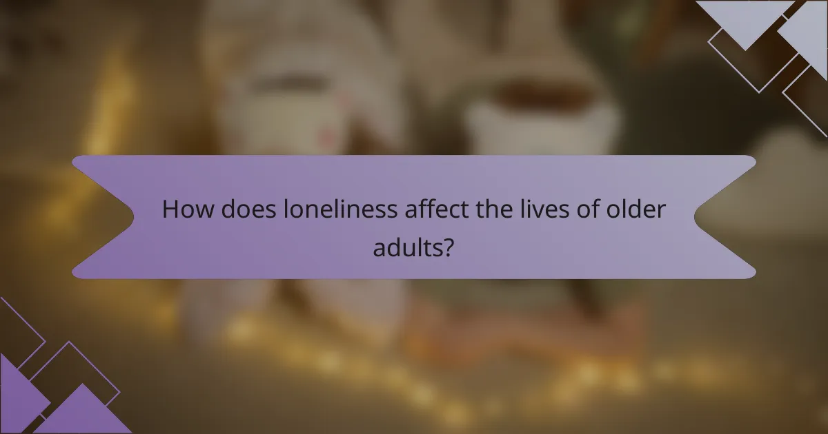 How does loneliness affect the lives of older adults?