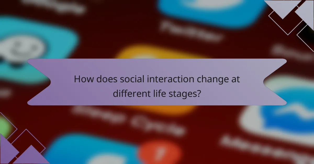How does social interaction change at different life stages?
