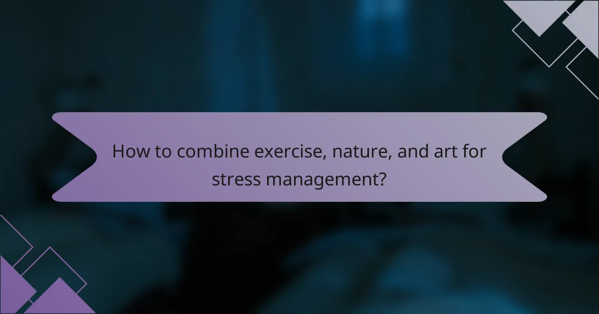 How to combine exercise, nature, and art for stress management?