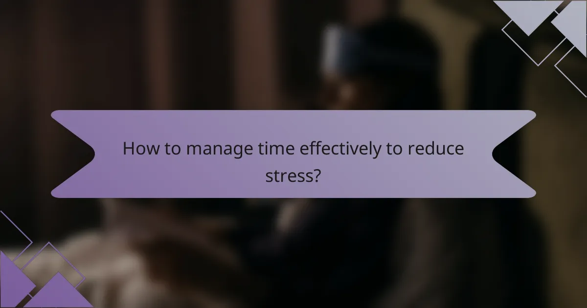 How to manage time effectively to reduce stress?