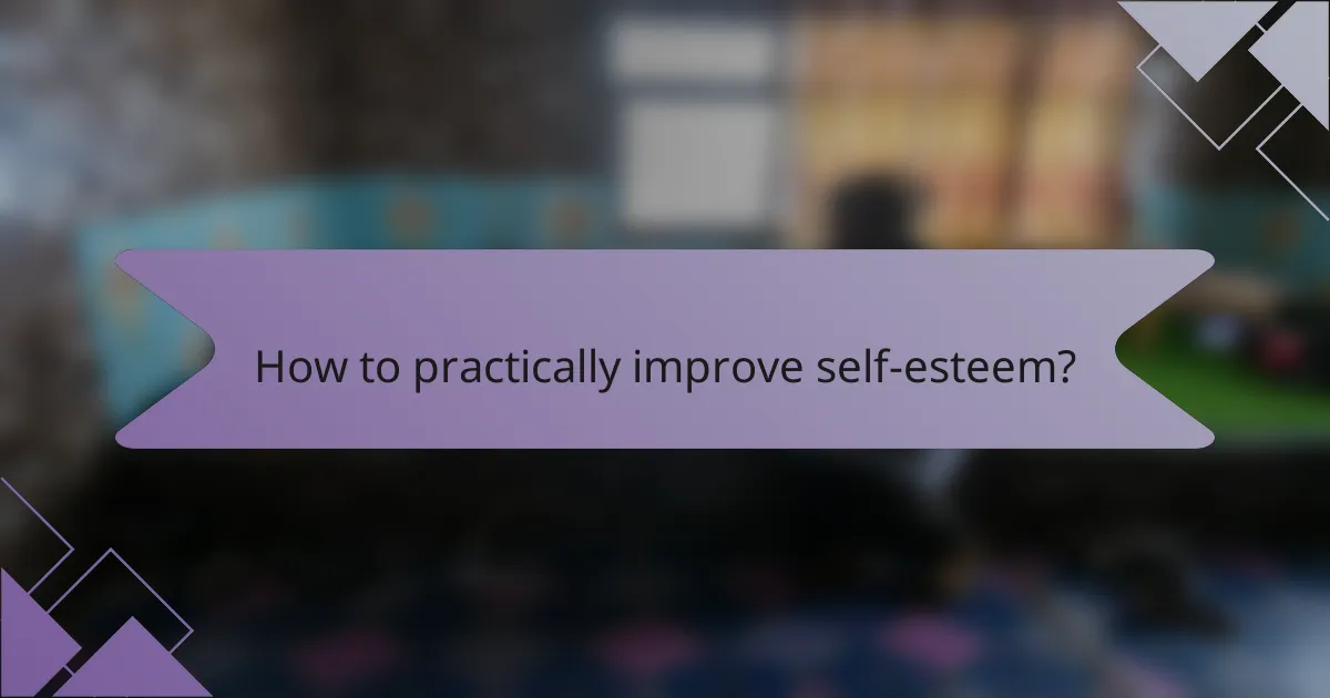 How to practically improve self-esteem?