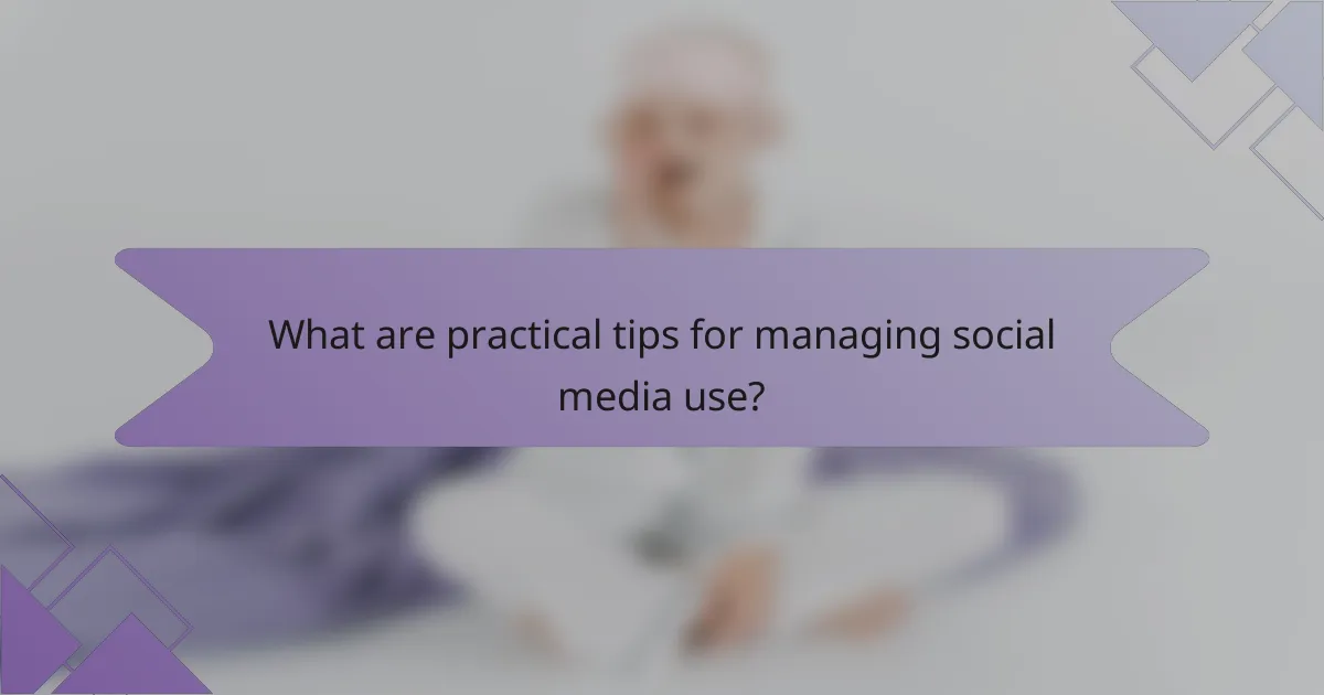 What are practical tips for managing social media use?