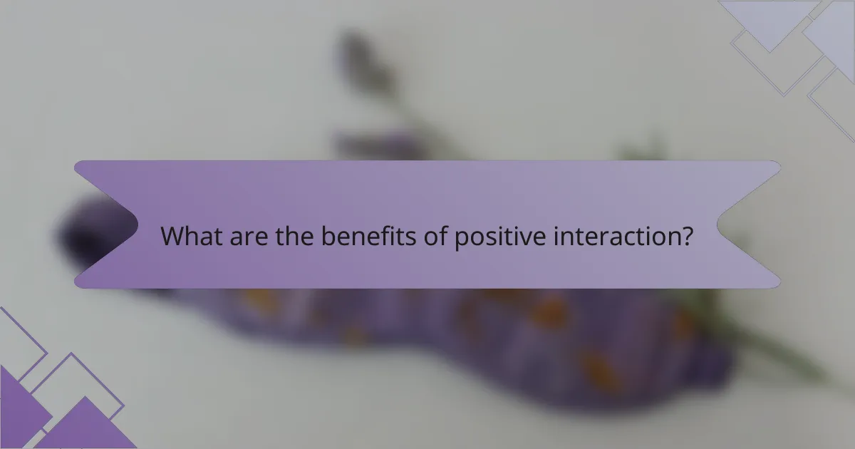 What are the benefits of positive interaction?