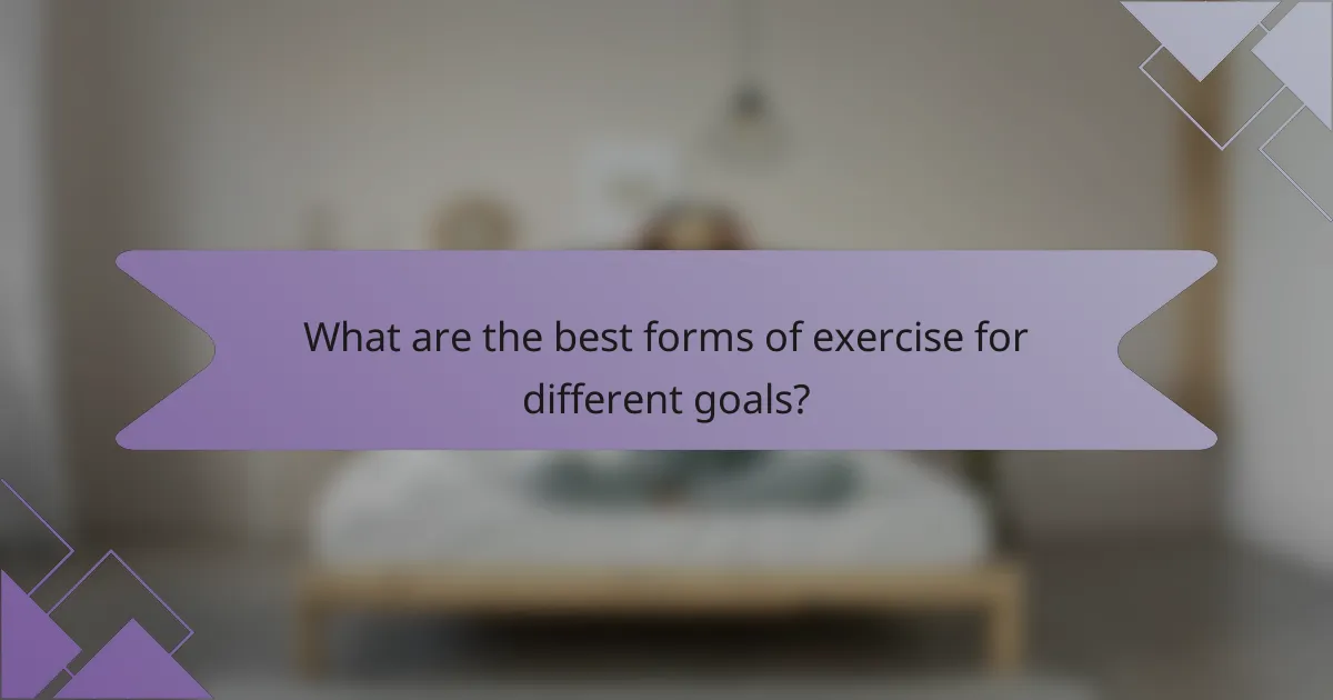 What are the best forms of exercise for different goals?