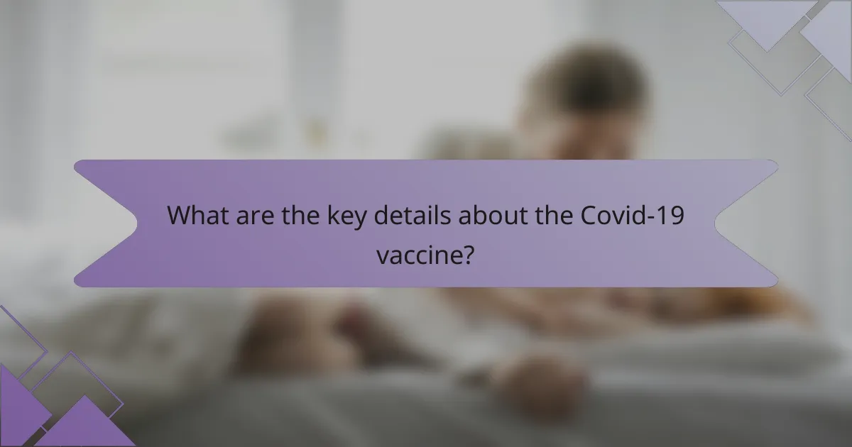 What are the key details about the Covid-19 vaccine?