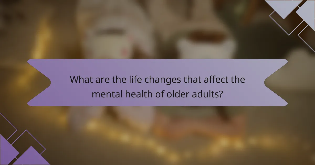 What are the life changes that affect the mental health of older adults?