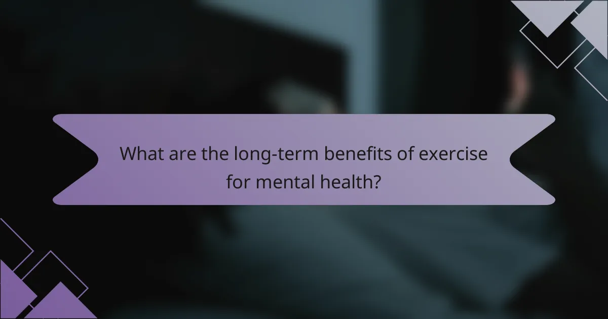 What are the long-term benefits of exercise for mental health?