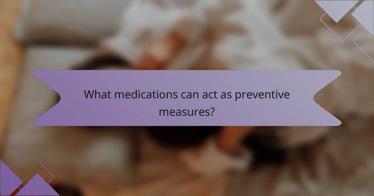 What medications can act as preventive measures?