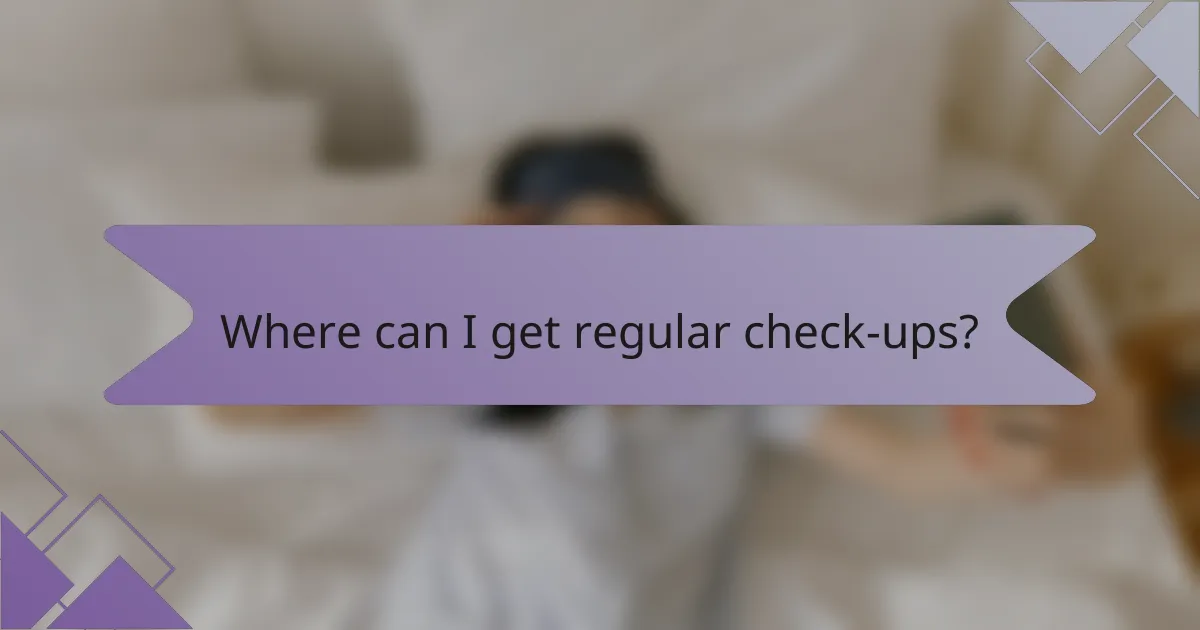 Where can I get regular check-ups?