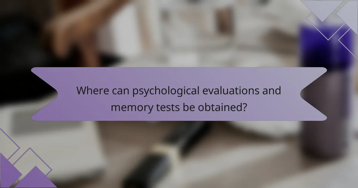 Where can psychological evaluations and memory tests be obtained?