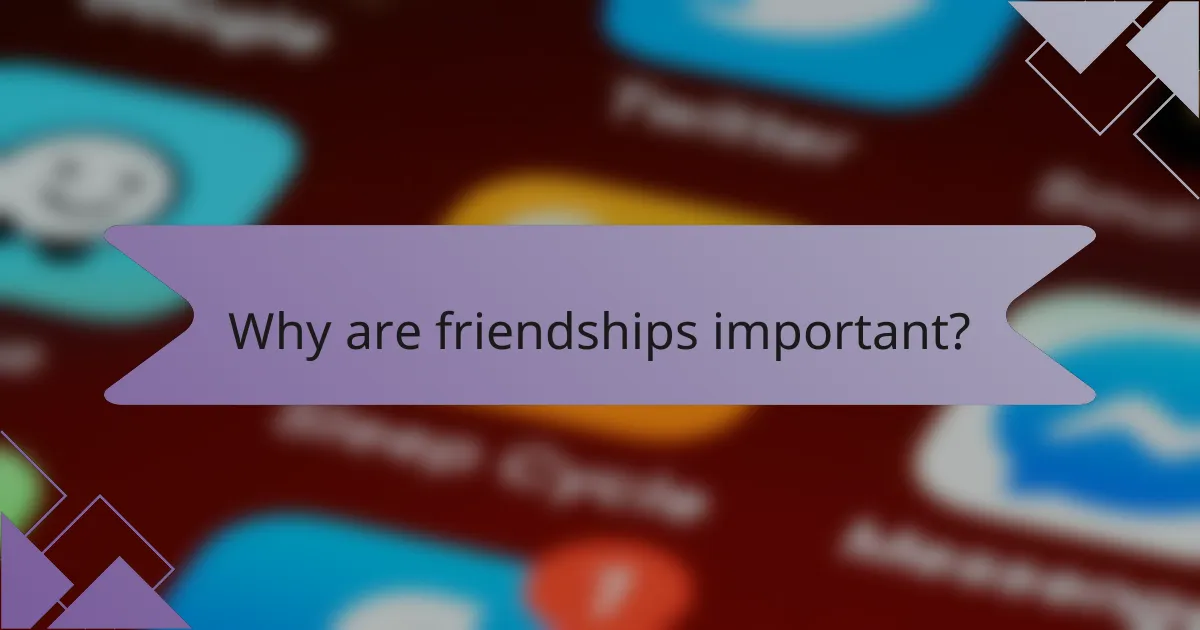 Why are friendships important?